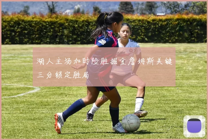 湖人主场加时险胜掘金詹姆斯关键三分锁定胜局