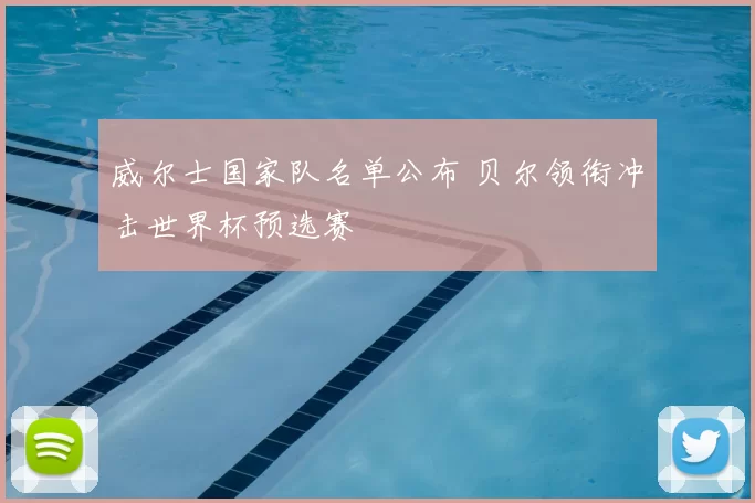 威尔士国家队名单公布 贝尔领衔冲击世界杯预选赛