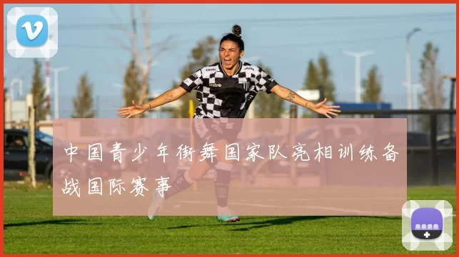 中国青少年街舞国家队亮相训练备战国际赛事