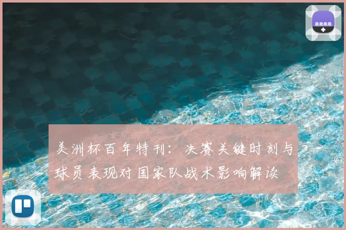 美洲杯百年特刊：决赛关键时刻与球员表现对国家队战术影响解读