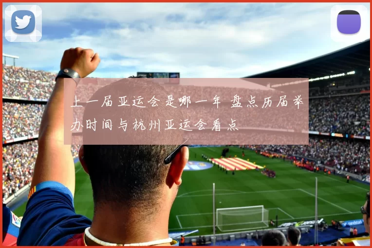 上一届亚运会是哪一年 盘点历届举办时间与杭州亚运会看点