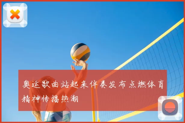 奥运歌曲站起来伴奏发布点燃体育精神传播热潮