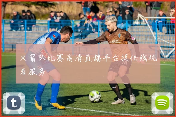 火箭队比赛高清直播平台提供线观看服务