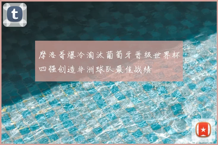 摩洛哥爆冷淘汰葡萄牙晋级世界杯四强创造非洲球队最佳战绩