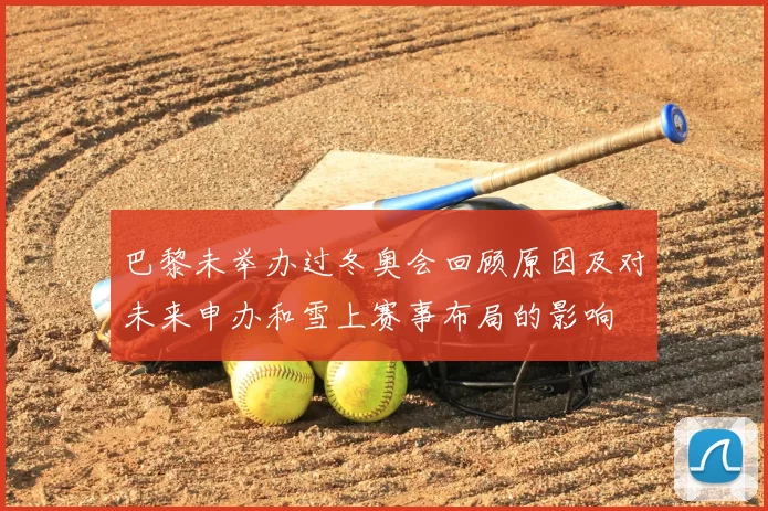 巴黎未举办过冬奥会回顾原因及对未来申办和雪上赛事布局的影响