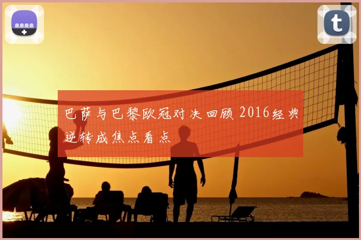 巴萨与巴黎欧冠对决回顾 2016经典逆转成焦点看点