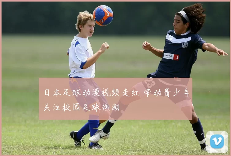 日本足球动漫视频走红 带动青少年关注校园足球热潮