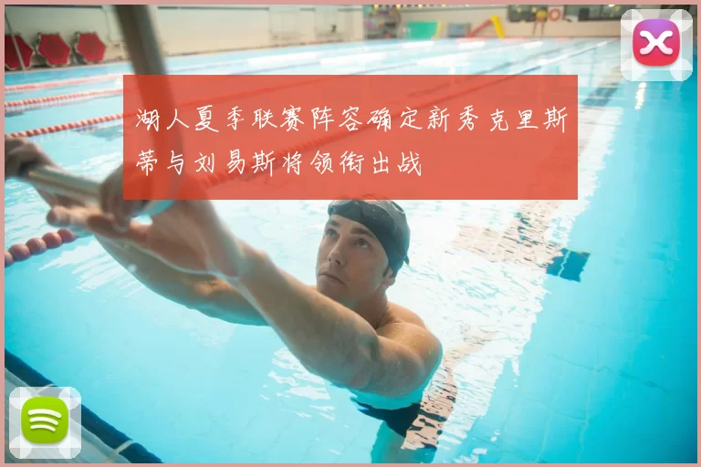 湖人夏季联赛阵容确定新秀克里斯蒂与刘易斯将领衔出战