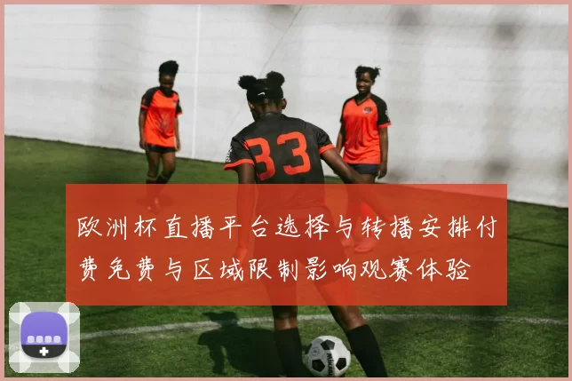 欧洲杯直播平台选择与转播安排付费免费与区域限制影响观赛体验