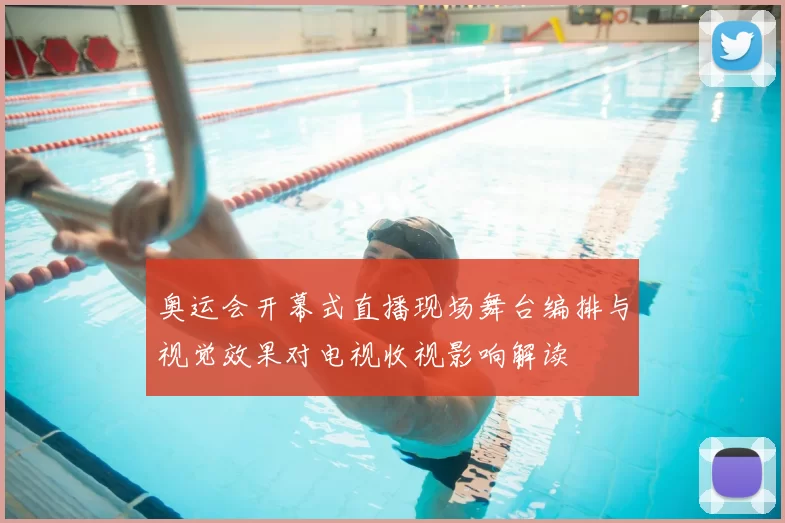 奥运会开幕式直播现场舞台编排与视觉效果对电视收视影响解读