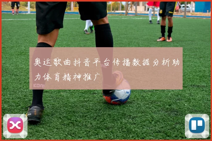 奥运歌曲抖音平台传播数据分析助力体育精神推广
