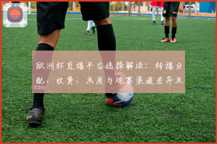 欧洲杯直播平台选择解读：转播分配、收费、画质与观赛渠道差异及订阅建议