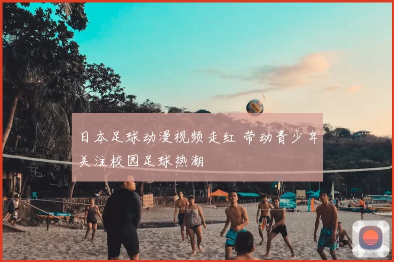 日本足球动漫视频走红 带动青少年关注校园足球热潮
