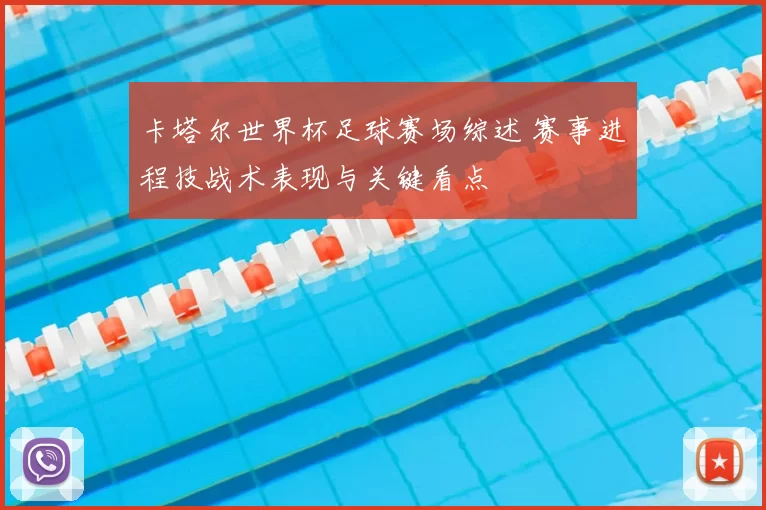 卡塔尔世界杯足球赛场综述 赛事进程技战术表现与关键看点