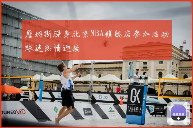 詹姆斯现身北京NBA旗舰店参加活动球迷热情迎接
