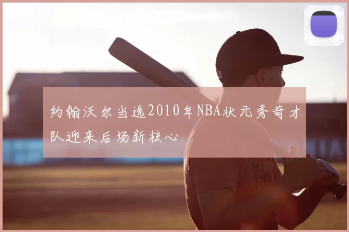 约翰沃尔当选2010年NBA状元秀奇才队迎来后场新核心