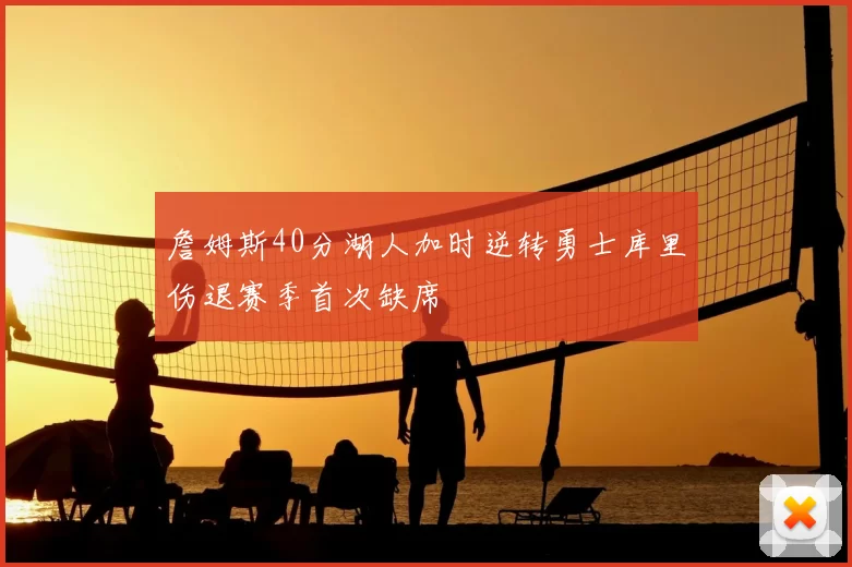 詹姆斯40分湖人加时逆转勇士库里伤退赛季首次缺席