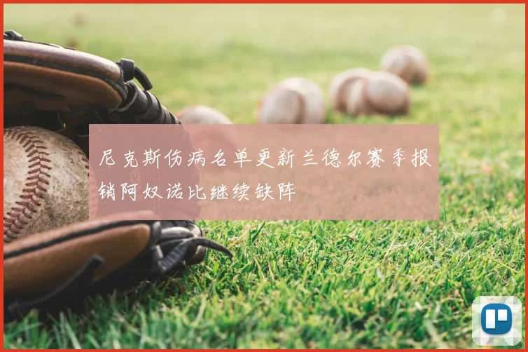 尼克斯伤病名单更新兰德尔赛季报销阿奴诺比继续缺阵