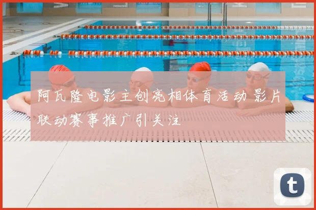 阿瓦隆电影主创亮相体育活动 影片联动赛事推广引关注