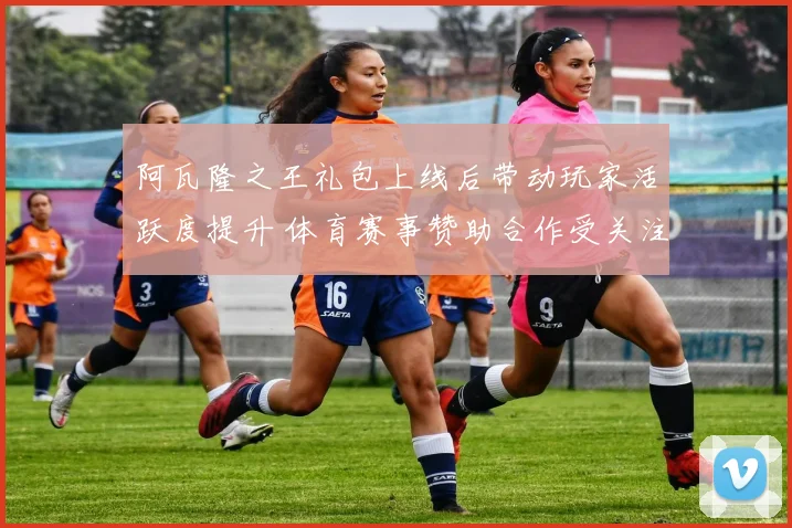 阿瓦隆之王礼包上线后带动玩家活跃度提升 体育赛事赞助合作受关注