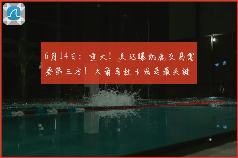 6月14日:重大!美记曝凯鹿交易需要第三方!火箭乌杜卡或是最关键因素_杰伦·布朗_雄鹿_NBA
