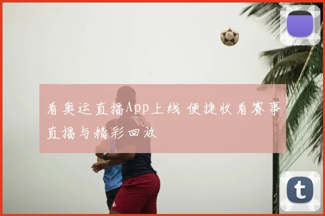 看奥运直播App上线 便捷收看赛事直播与精彩回放