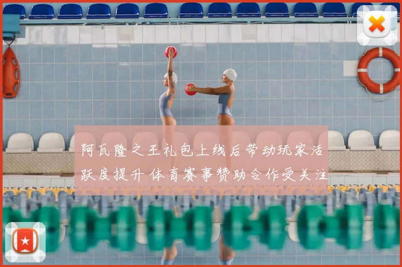 阿瓦隆之王礼包上线后带动玩家活跃度提升 体育赛事赞助合作受关注