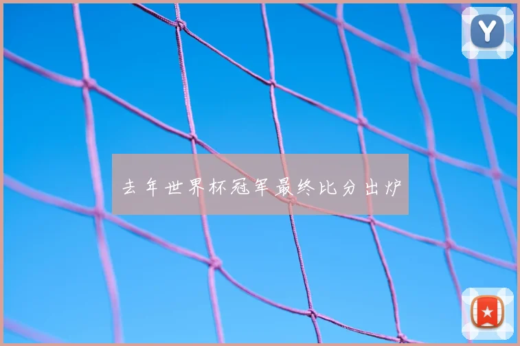去年世界杯冠军最终比分出炉
