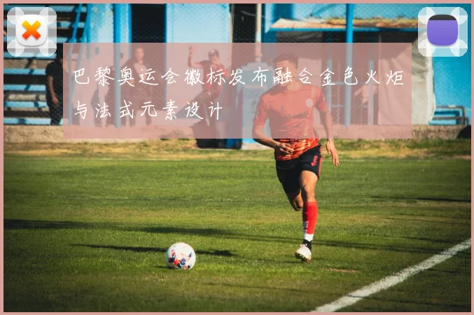 巴黎奥运会徽标发布融合金色火炬与法式元素设计