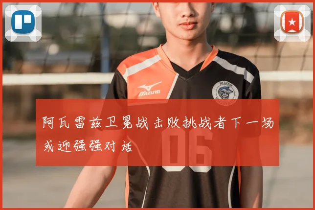 阿瓦雷兹卫冕战击败挑战者下一场或迎强强对话