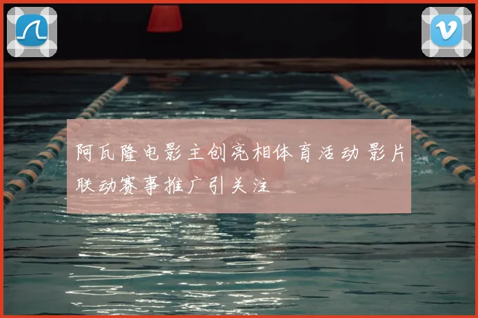 阿瓦隆电影主创亮相体育活动 影片联动赛事推广引关注