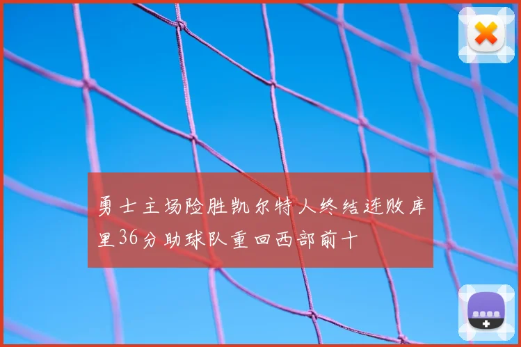 勇士主场险胜凯尔特人终结连败库里36分助球队重回西部前十
